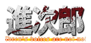 進次郎 (Children's voices are not noise)