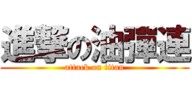 進撃の油彈連 (attack on titan)