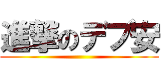 進撃のデブ安 ()