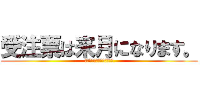 受注票は来月になります。 (またよろしくお願いします。)