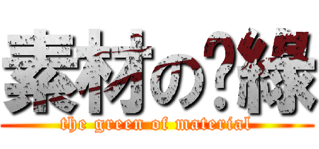 素材の洨綠 (the green of material)