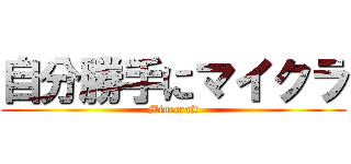 自分勝手にマイクラ (Minecraft)