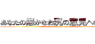 あなたの愚かなお尻の意見への攻撃 (attack on your stupid ass opinion)