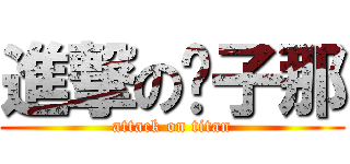 進撃の傻子那 (attack on titan)