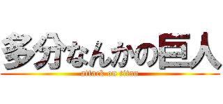 多分なんかの巨人 (attack on titan)