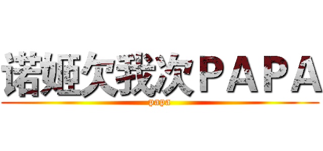诺姬欠我次ＰＡＰＡ (papa)