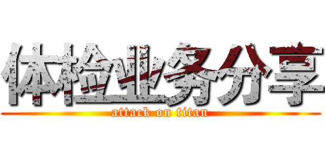体检业务分享 (attack on titan)