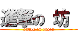 進撃の 坊  (attack on baaba)