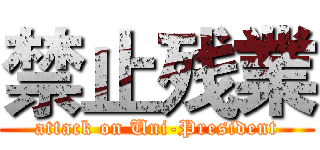 禁止残業 (attack on Uni-President)