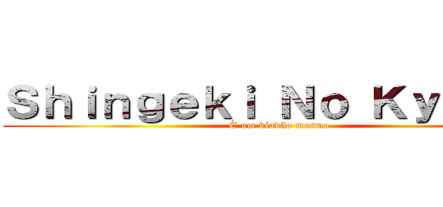 Ｓｈｉｎｇｅｋｉ Ｎｏ Ｋｙｏｊｉｎ (É um viadão mesmo)