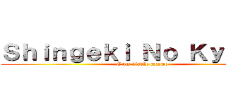 Ｓｈｉｎｇｅｋｉ Ｎｏ Ｋｙｏｊｉｎ (É um viadão mesmo)