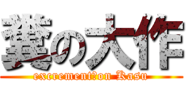 糞の大作 (excrement　on Kasu)