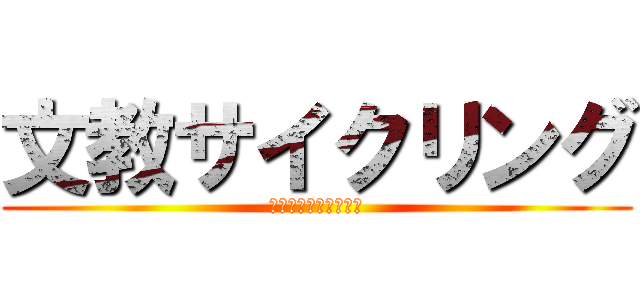文教サイクリング (自分の限界に挑戦せよ)