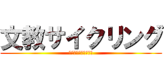 文教サイクリング (自分の限界に挑戦せよ)
