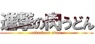 進撃の肉うどん (attack on udon)