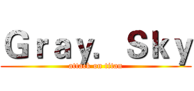 Ｇｒａｙ．Ｓｋｙ (attack on titan)