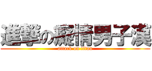 進撃の癡情男子漢 (attack on titan)