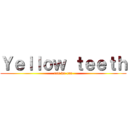Ｙｅｌｌｏｗ ｔｅｅｔｈ (ass we can)