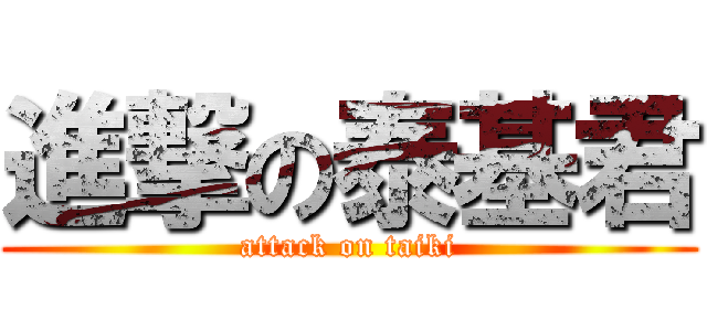 進撃の泰基君 (attack on taiki)