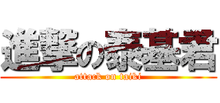 進撃の泰基君 (attack on taiki)