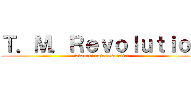 Ｔ．Ｍ．Ｒｅｖｏｌｕｔｉｏｎ (takanori make revolution)