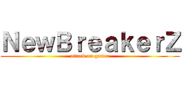 ＮｅｗＢｒｅａｋｅｒＺ (attack on gamer)