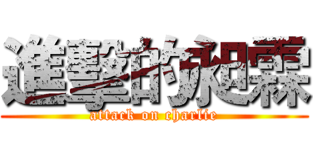 進擊的昶霖 (attack on charlie)