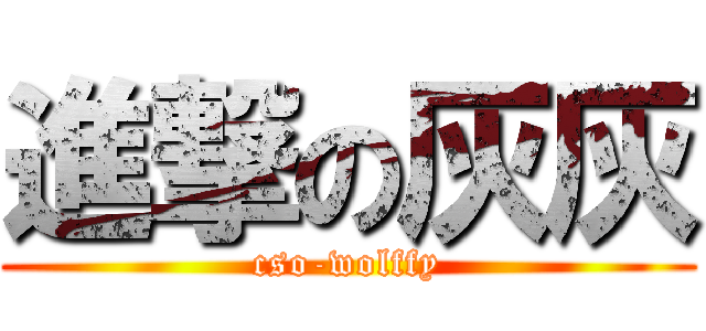 進撃の灰灰 (cso-wolffy)