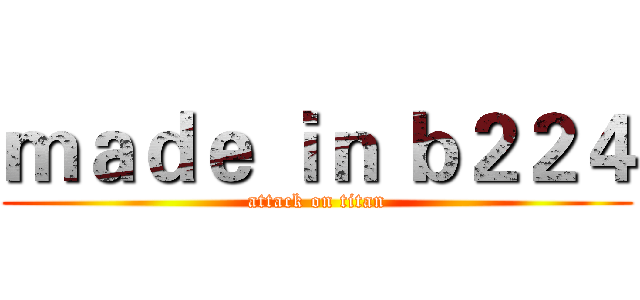 ｍａｄｅ ｉｎ ｂ２２４ (attack on titan)
