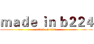 ｍａｄｅ ｉｎ ｂ２２４ (attack on titan)