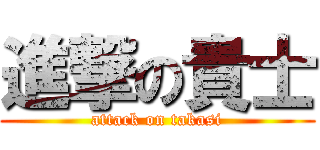 進撃の貴士 (attack on takasi)