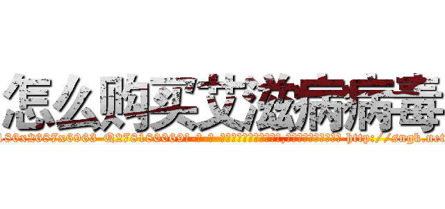 怎么购买艾滋病病毒 (怎么购买艾滋病病毒【电-186x2687x6963-Q278180069元-吉-药-业】我们做的是长期生意,靠的是老客户长期支持 http://sngk.net/TQ512F
)