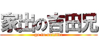 家出の吉田兄 (go to outside)
