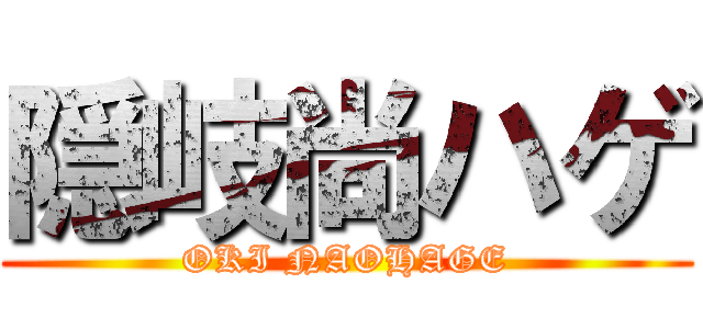 隠岐尚ハゲ (OKI NAOHAGE)