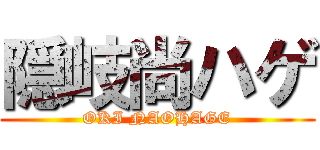 隠岐尚ハゲ (OKI NAOHAGE)