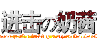 进击の奶茜 (Cause you’re fucking crazy rock and roll)
