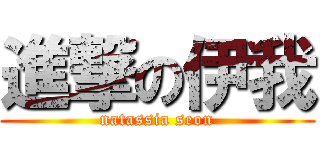 進撃の伊我 (natassia seon)