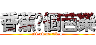 香蕉你個芭樂 (attack on titan)