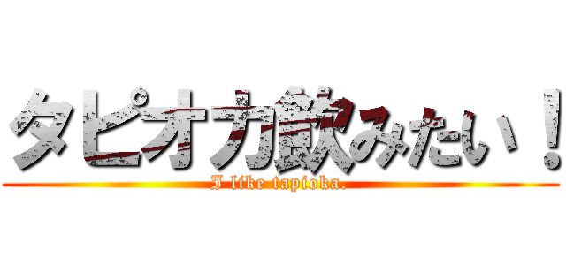 タピオカ飲みたい！ (I like tapioka.)