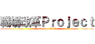 職場改革Ｐｒｏｊｅｃｔ (attack on GIN)