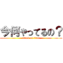 今何やってるの？ (attack on titan)