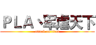 ＰＬＡ丶军虐天下 (attack on titan)