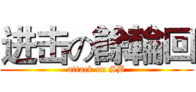 进击の餘輪回 (attack on SB)