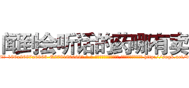闻到会听话的药哪有卖 (闻到会听话的药哪有卖【电-186x2687x6963-Q278180069元-吉-药-业】我们做的是长期生意,靠的是老客户长期支持 http://sngk.net/dOD2Tc
)