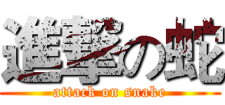 進撃の蛇 (attack on snake)