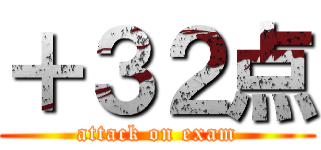 ＋３２点 (attack on exam)