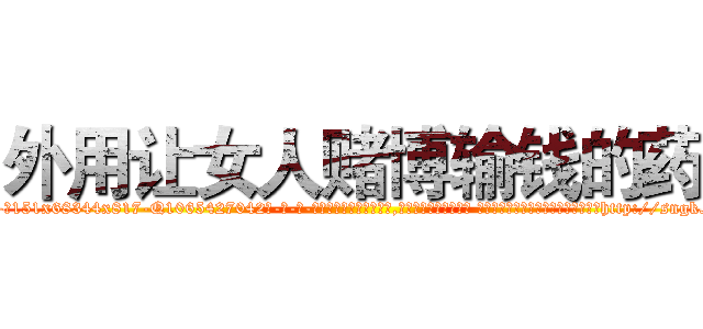 外用让女人赌博输钱的药 (外用让女人赌博输钱的药【电-话151x68344x817-Q1065427042元-吉-药-业】我们做的是长期生意,靠的是老客户长期支持 外用让女人赌博输钱的药在发表了一篇http://sngk.net/v0Kc5f

参考消息网我们做的是长期生意,靠的是老客户长期支持也许我们早该意识到，就连鲍勃·霍斯金斯（金球奖戏剧类电影男主角 
)