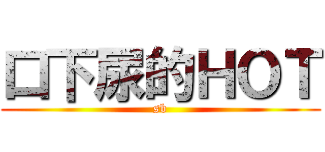 口下尿的ＨＯＴ (sb)