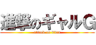 進撃のギャルＧ (attack on titan)