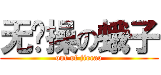 无节操の蛾子 (out of jiecao)